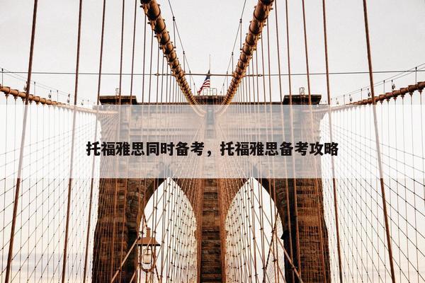 托福雅思同时备考，托福雅思备考攻略