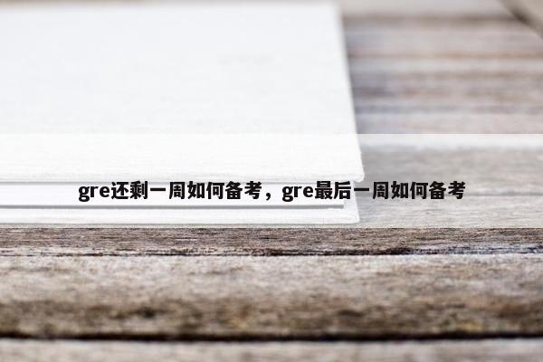 gre还剩一周如何备考，gre最后一周如何备考