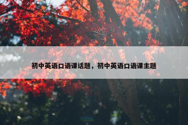 初中英语口语课话题，初中英语口语课主题