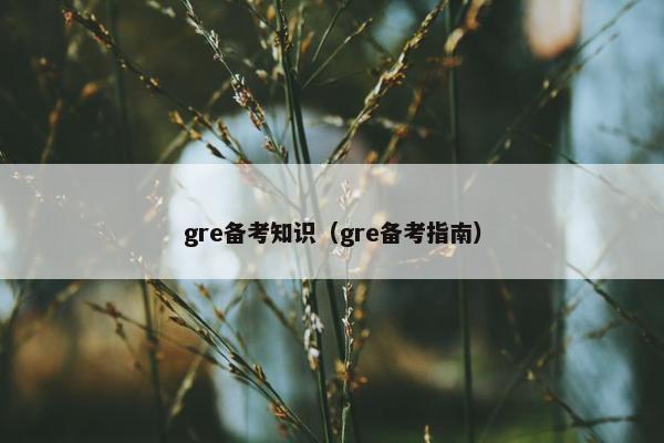 gre备考知识（gre备考指南）