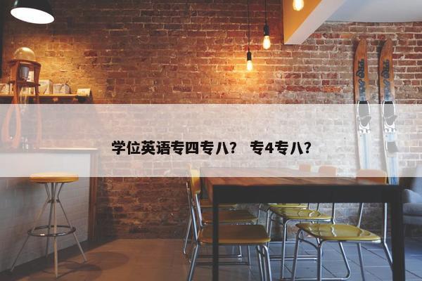 学位英语专四专八？ 专4专八？