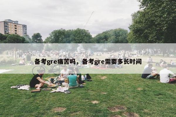 备考gre痛苦吗，备考gre需要多长时间