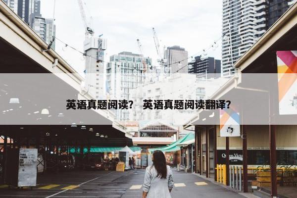 英语真题阅读？ 英语真题阅读翻译？