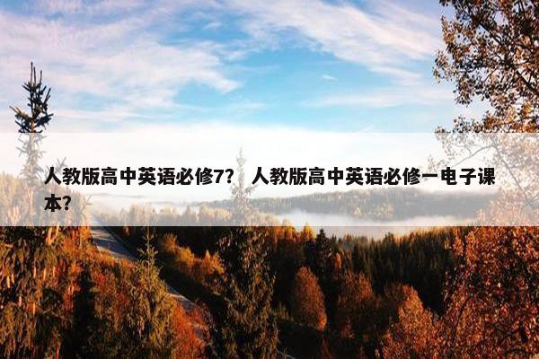 人教版高中英语必修7？ 人教版高中英语必修一电子课本？