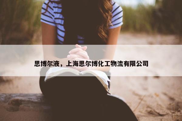 思博尔液，上海思尔博化工物流有限公司