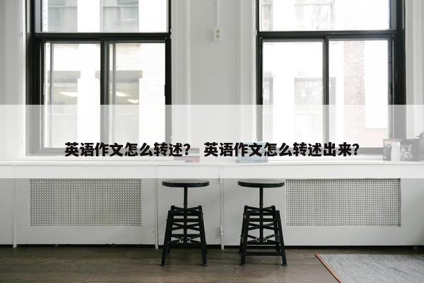 英语作文怎么转述？ 英语作文怎么转述出来？