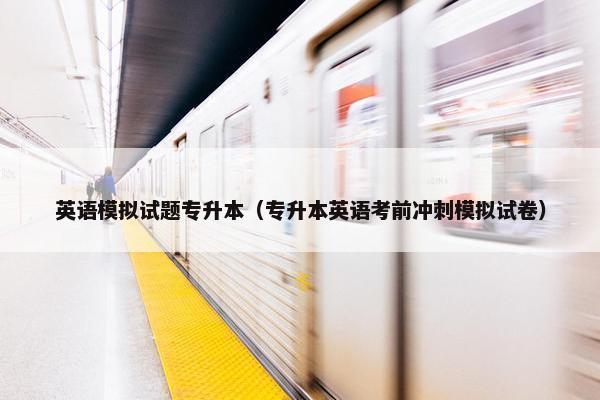 英语模拟试题专升本（专升本英语考前冲刺模拟试卷）