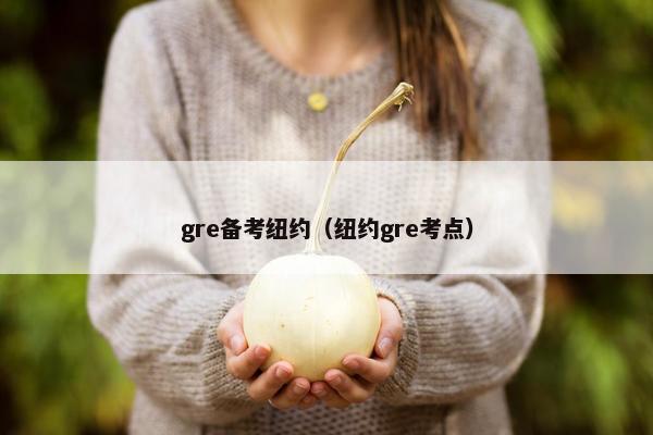 gre备考纽约（纽约gre考点）