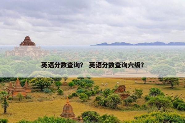 英语分数查询？ 英语分数查询六级？