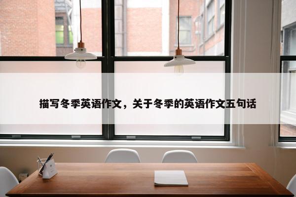 描写冬季英语作文，关于冬季的英语作文五句话
