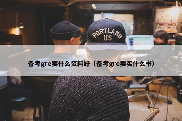 备考gre要什么资料好（备考gre要买什么书）