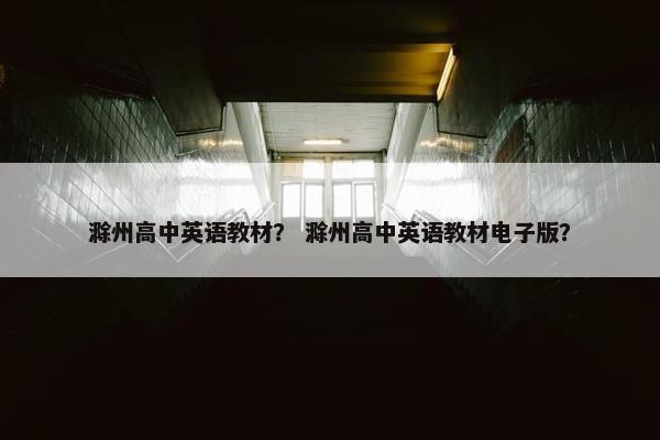 滁州高中英语教材？ 滁州高中英语教材电子版？