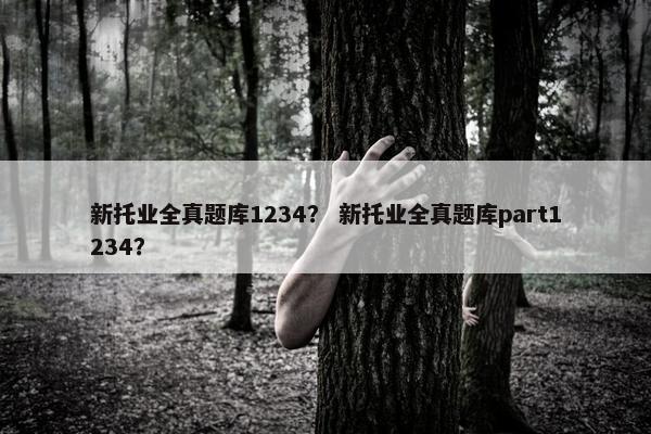 新托业全真题库1234？ 新托业全真题库part1234？