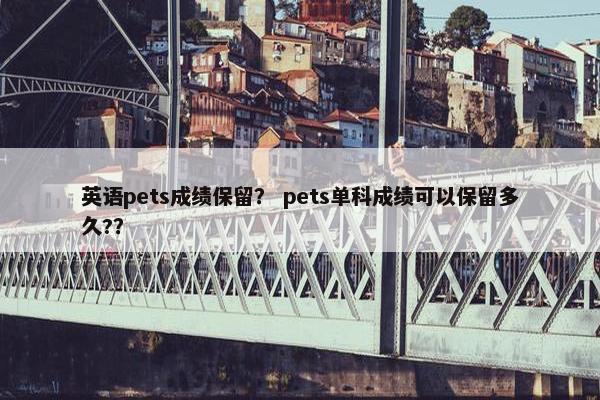 英语pets成绩保留？ pets单科成绩可以保留多久?？