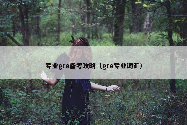 专业gre备考攻略（gre专业词汇）
