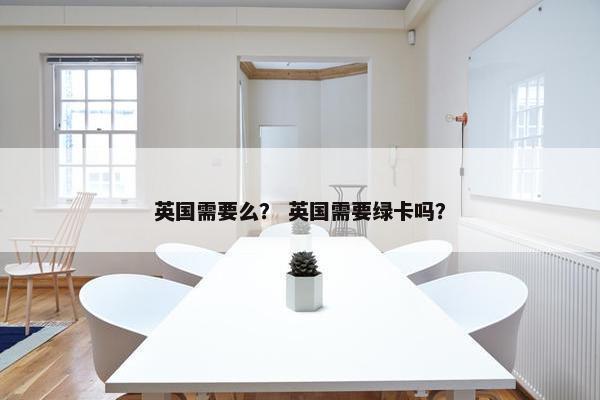 英国需要么？ 英国需要绿卡吗？