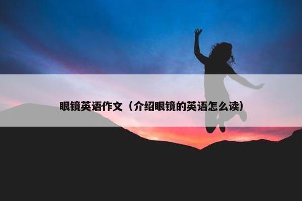 眼镜英语作文（介绍眼镜的英语怎么读）