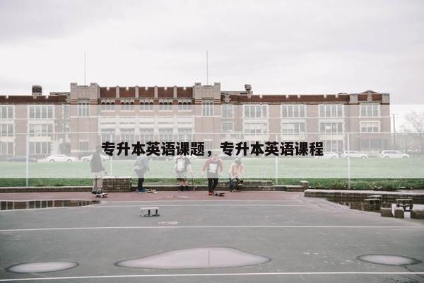 专升本英语课题，专升本英语课程
