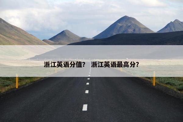 浙江英语分值？ 浙江英语最高分？