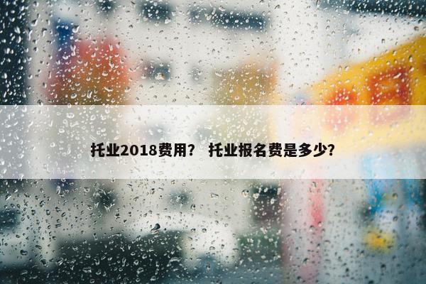 托业2018费用？ 托业报名费是多少？