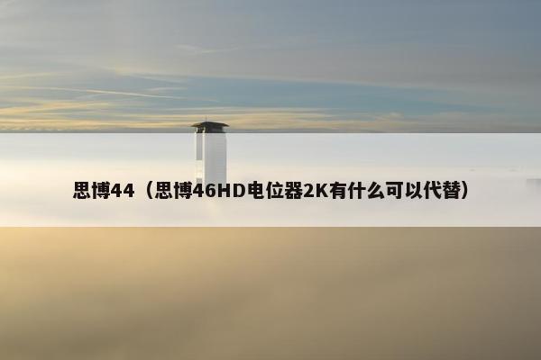 思博44（思博46HD电位器2K有什么可以代替）
