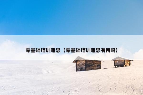 零基础培训雅思（零基础培训雅思有用吗）