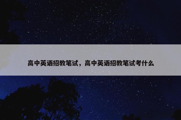 高中英语招教笔试，高中英语招教笔试考什么