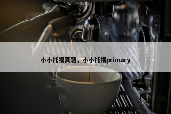 小小托福真题，小小托福primary
