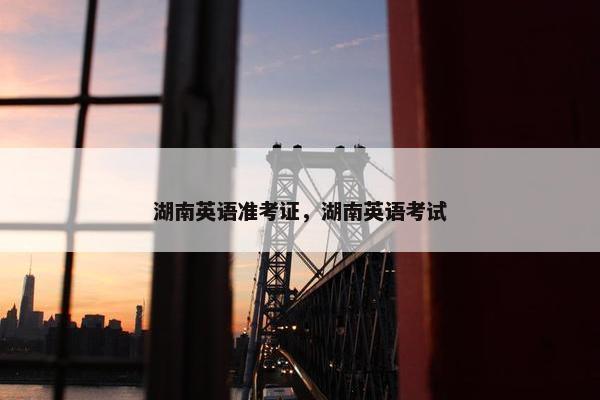 湖南英语准考证，湖南英语考试