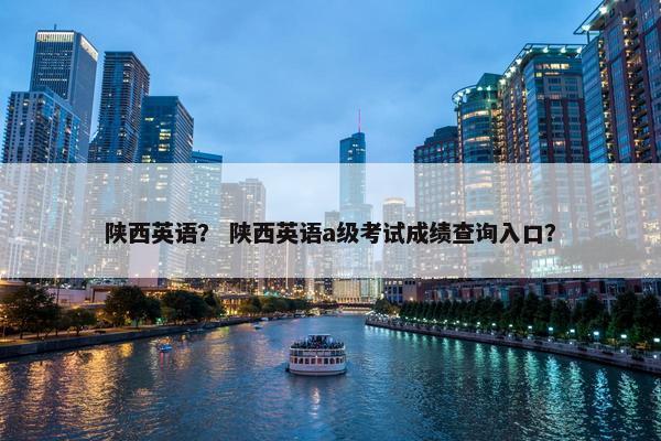 陕西英语？ 陕西英语a级考试成绩查询入口？