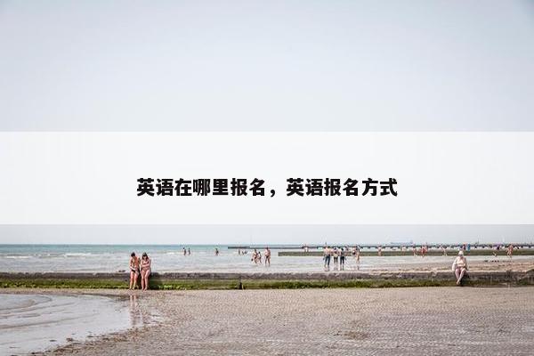 英语在哪里报名，英语报名方式