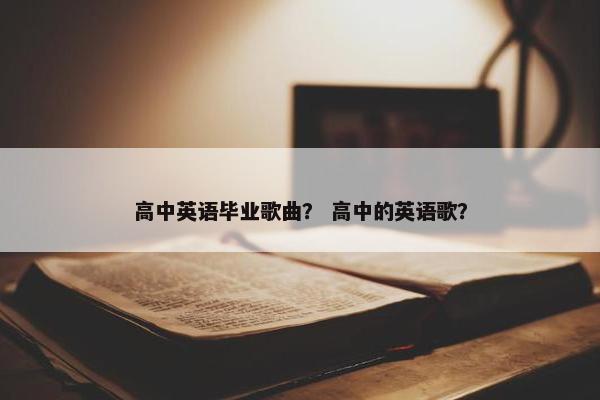 高中英语毕业歌曲？ 高中的英语歌？