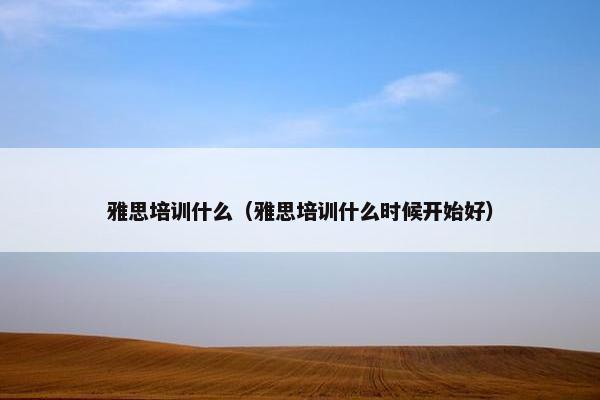 雅思培训什么（雅思培训什么时候开始好）