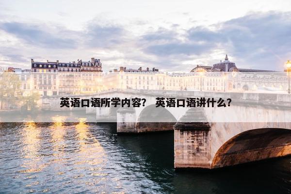 英语口语所学内容？ 英语口语讲什么？