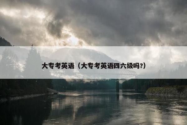 大专考英语（大专考英语四六级吗?）