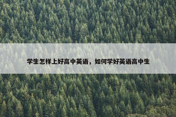学生怎样上好高中英语，如何学好英语高中生