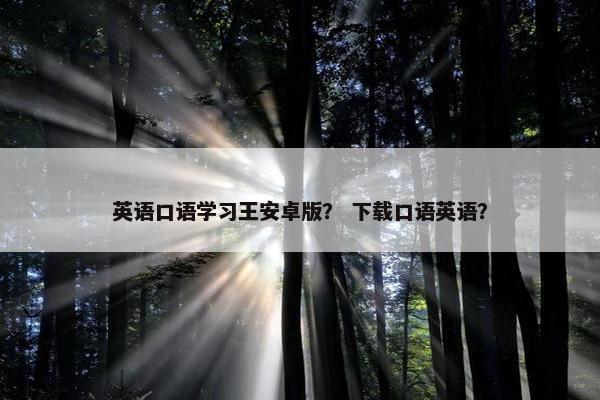 英语口语学习王安卓版？ 下载口语英语？