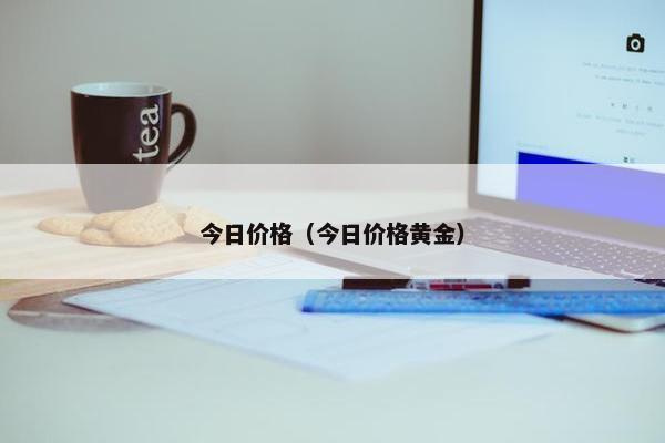 今日价格（今日价格黄金）