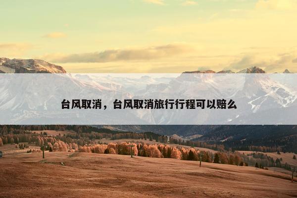 台风取消，台风取消旅行行程可以赔么