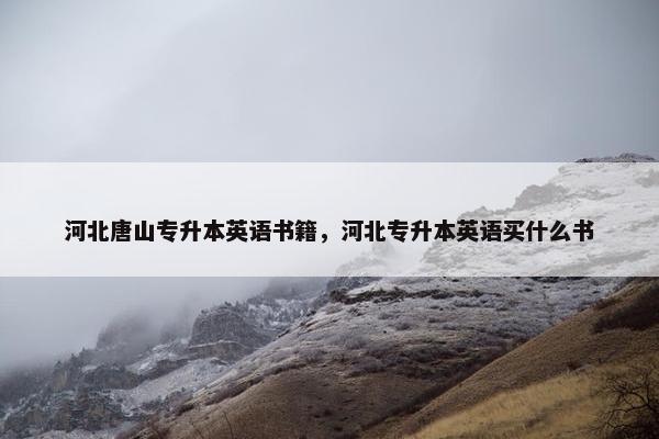 河北唐山专升本英语书籍，河北专升本英语买什么书
