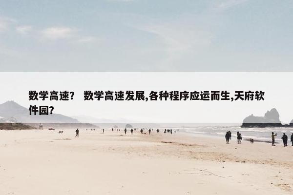 数学高速？ 数学高速发展,各种程序应运而生,天府软件园？
