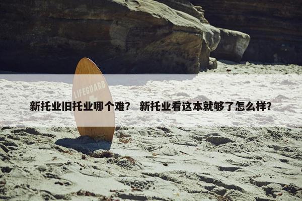 新托业旧托业哪个难？ 新托业看这本就够了怎么样？