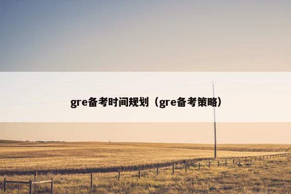 gre备考时间规划（gre备考策略）