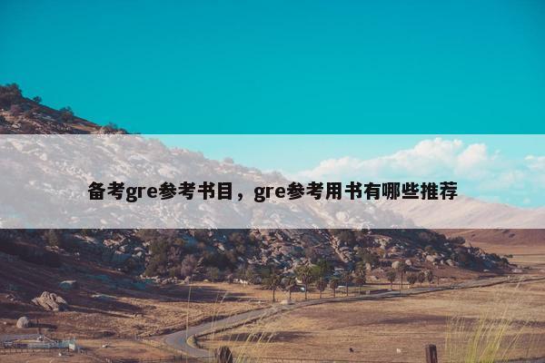 备考gre参考书目，gre参考用书有哪些推荐