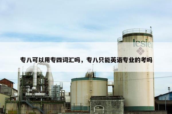 专八可以用专四词汇吗，专八只能英语专业的考吗