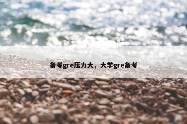 备考gre压力大，大学gre备考
