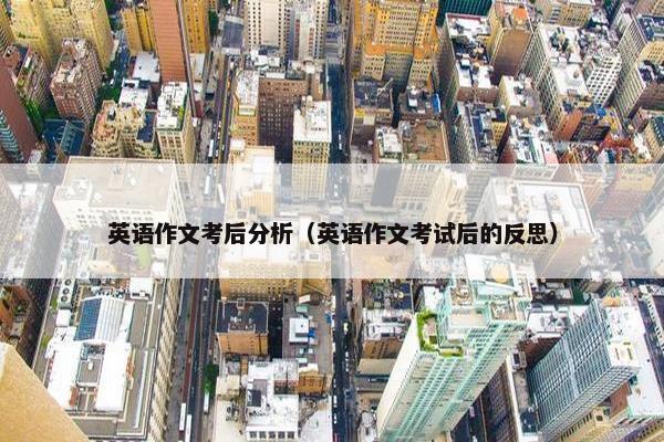 英语作文考后分析（英语作文考试后的反思）