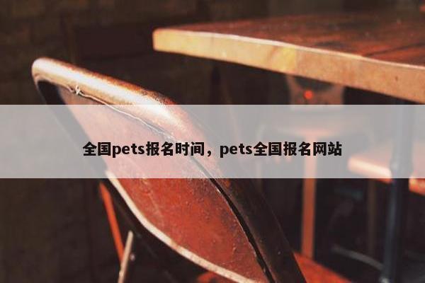 全国pets报名时间，pets全国报名网站