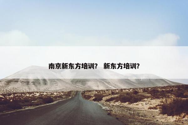 南京新东方培训？ 新东方培训？