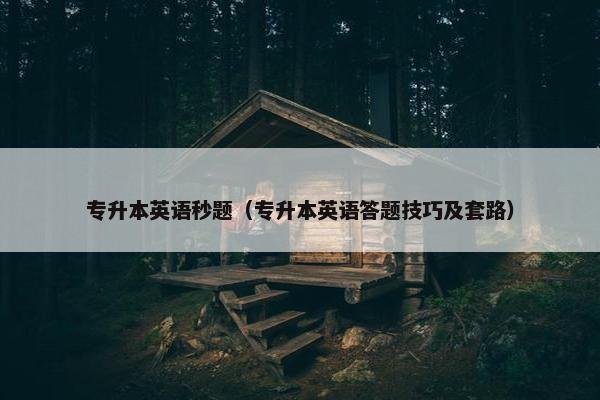 专升本英语秒题（专升本英语答题技巧及套路）